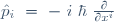 \hat{p}_i \ = \ - \ i \ {\hbar} \ \frac{\partial}{\partial x^i}